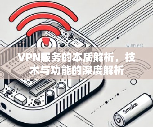 VPN服务的本质解析，技术与功能的深度解析