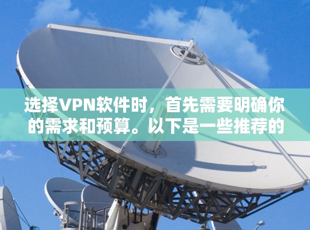 选择VPN软件时，首先需要明确你的需求和预算。以下是一些推荐的VPN软件，供您参考