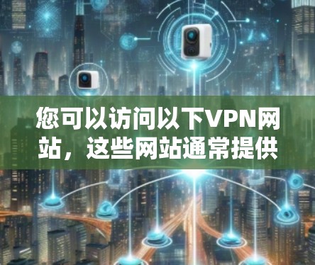您可以访问以下VPN网站，这些网站通常提供多种VPN服务
