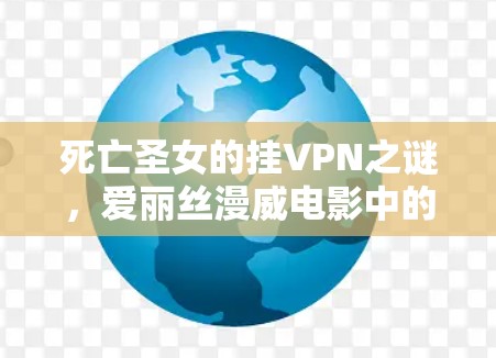 死亡圣女的挂VPN之谜，爱丽丝漫威电影中的生存法则