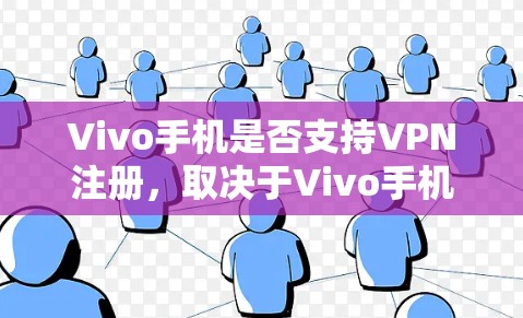 Vivo手机是否支持VPN注册，取决于Vivo手机是否有相关的VPN功能。以下是一些建议，帮助您理解如何在Vivo手机上使用VPN