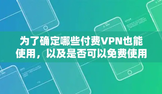 为了确定哪些付费VPN也能使用，以及是否可以免费使用，我们可以按照以下步骤进行分析