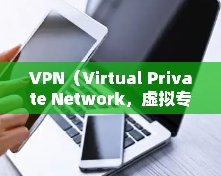 VPN（Virtual Private Network，虚拟专用网络）是现代信息技术中的一个术语，主要用于保护和加密网络通信。以下是关于 VPN 的详细解释