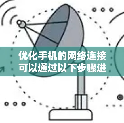 优化手机的网络连接可以通过以下步骤进行