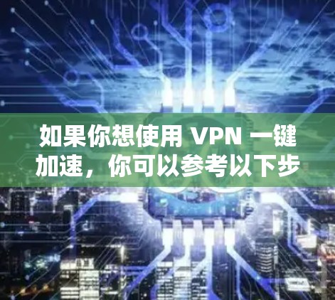 如果你想使用 VPN 一键加速，你可以参考以下步骤