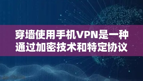 穿墙使用手机VPN是一种通过加密技术和特定协议在手机内部传输数据，然后被转发到外部设备的技术。以下是对这一问题的详细分析