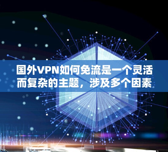 国外VPN如何免流是一个灵活而复杂的主题，涉及多个因素和解决方案。以下是一些简要的建议