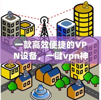 一款高效便捷的VPN设备，一键vpn神器