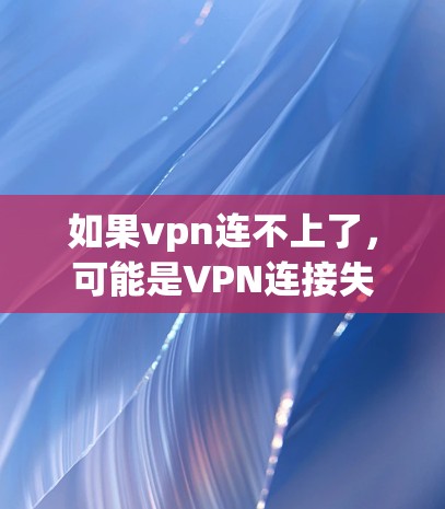 如果vpn连不上了，可能是VPN连接失败或服务器断开。以下是一些可能的原因和解决方法