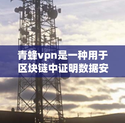 青蜂vpn是一种用于区块链中证明数据安全的加密货币，专用于实现Proof of Secure Encryption（证明加密安全）这一安全机制。它通过加密数据和验证，确保数据不可篡改和不可篡改后删除