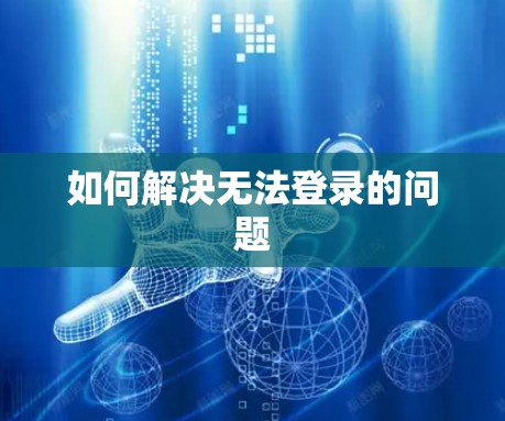 如何解决无法登录的问题