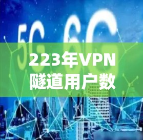 223年VPN隧道用户数量统计及影响分析