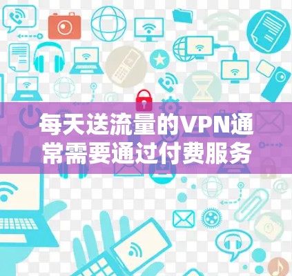 每天送流量的VPN通常需要通过付费服务来获得，因为这些服务通常按天收取费用。以下是几种常见的VPN收费方式