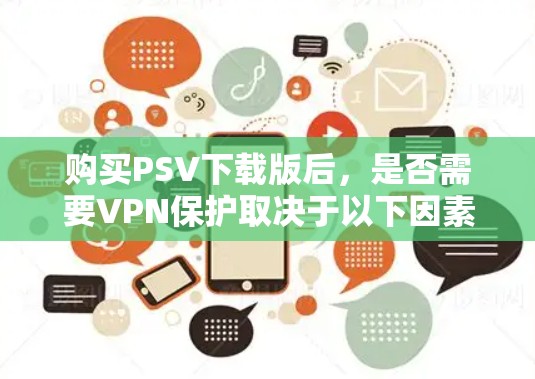 购买PSV下载版后，是否需要VPN保护取决于以下因素