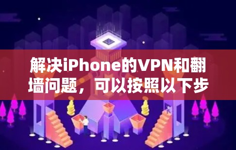 解决iPhone的VPN和翻墙问题，可以按照以下步骤进行