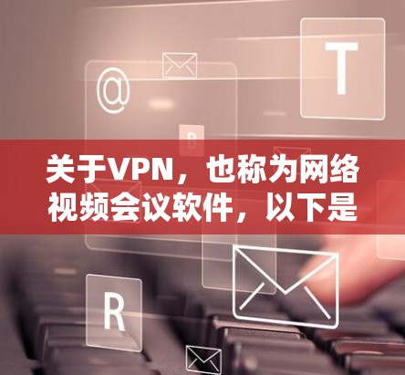 关于VPN，也称为网络视频会议软件，以下是几个常见的VPN服务平台及其特点