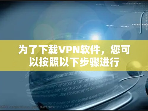 为了下载VPN软件，您可以按照以下步骤进行