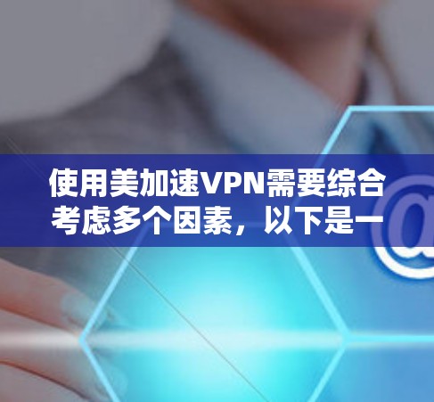 使用美加速VPN需要综合考虑多个因素，以下是一步步的指南