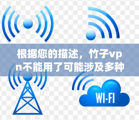 根据您的描述，竹子vpn不能用了可能涉及多种情况，以下是一些可能的解决方案