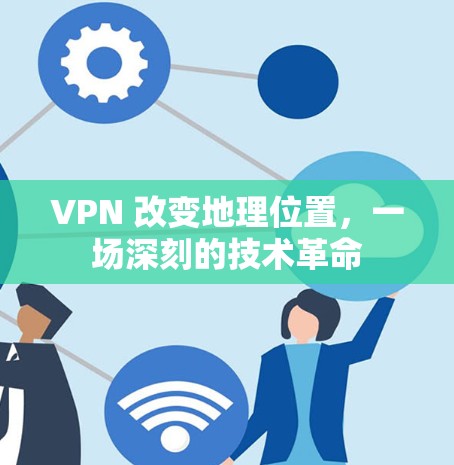 VPN 改变地理位置，一场深刻的技术革命