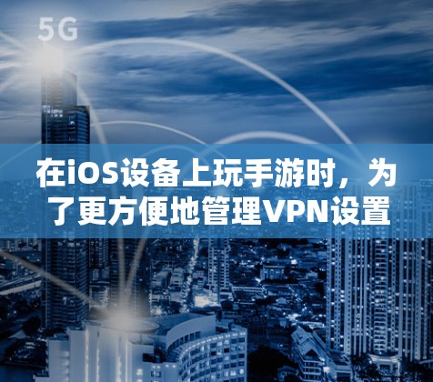 在iOS设备上玩手游时，为了更方便地管理VPN设置，可以将VPN连接到iOS设备上。以下是详细的步骤说明
