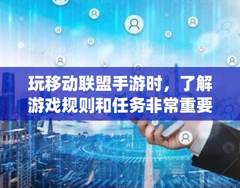 玩移动联盟手游时，了解游戏规则和任务非常重要。以下是详细的步骤指南，帮助你更好地理解和使用游戏中的移动联盟和vpn功能