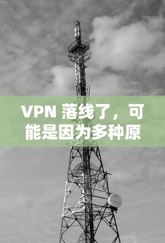 VPN 落线了，可能是因为多种原因，以下是一些常见问题及解决方案