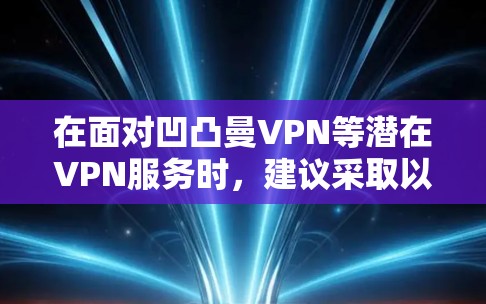 在面对凹凸曼VPN等潜在VPN服务时，建议采取以下步骤以确保信息的准确性和安全性