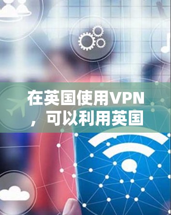 在英国使用VPN，可以利用英国丰富的网络服务和可靠的VPN提供商，确保数据的安全传输。以下是一个详细且结构化的步骤指南，帮助你安全使用VPN