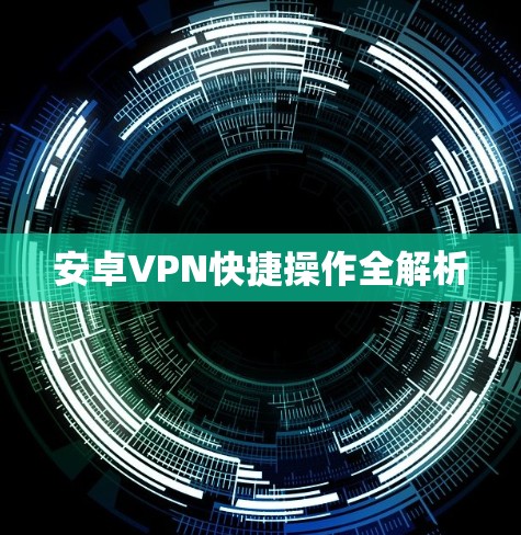安卓VPN快捷操作全解析