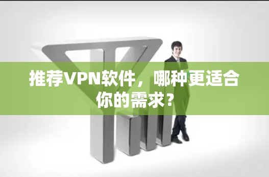 推荐VPN软件，哪种更适合你的需求？