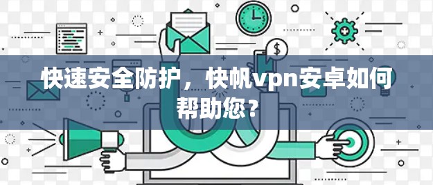 快速安全防护，快帆vpn安卓如何帮助您？