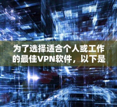 为了选择适合个人或工作的最佳VPN软件，以下是一些关键点和推荐