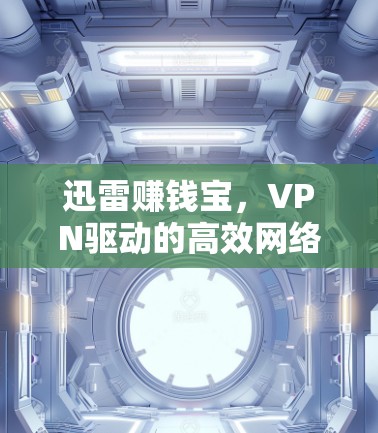 迅雷赚钱宝，VPN驱动的高效网络解决方案