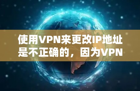 使用VPN来更改IP地址是不正确的，因为VPN主要用于安全地传输数据，而不是用来管理IP地址。正确的做法是