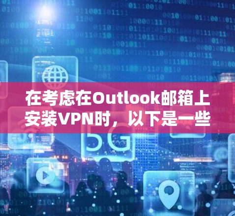 在考虑在Outlook邮箱上安装VPN时，以下是一些关键点和建议