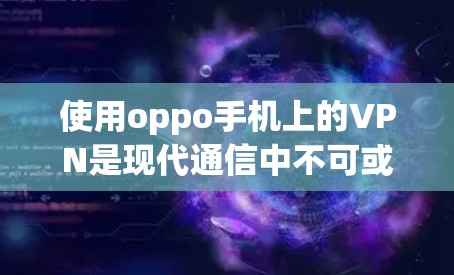 使用oppo手机上的VPN是现代通信中不可或缺的工具，尤其是对于需要加密的通信需求。以下是一步步的指南