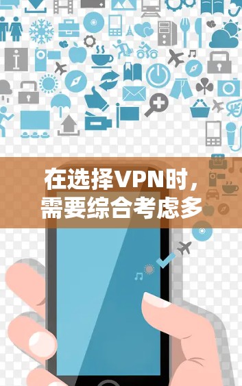 在选择VPN时，需要综合考虑多个因素，以确保安全、高效和适合的使用需求。以下是一个结构化的推荐，帮助您做出明智的选择