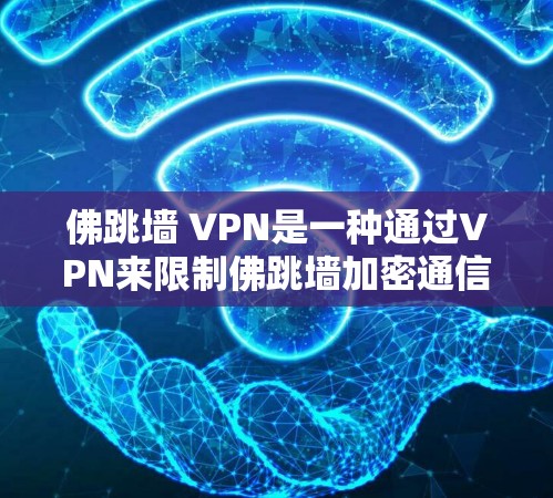 佛跳墙 VPN是一种通过VPN来限制佛跳墙加密通信功能的技术，旨在阻止未经授权的通信。以下是对这一概念的详细分析