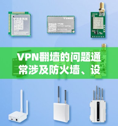 VPN翻墙的问题通常涉及防火墙、设备配置、协议设置以及网络安全等多个方面。以下是一些具体原因和预防措施