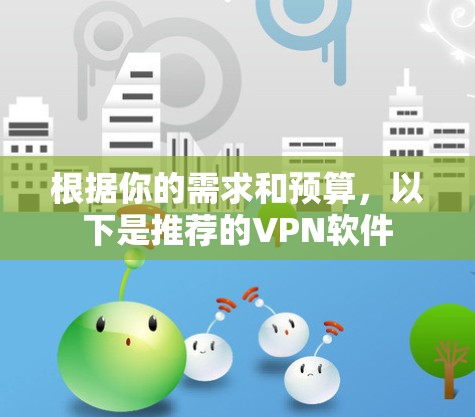 根据你的需求和预算，以下是推荐的VPN软件