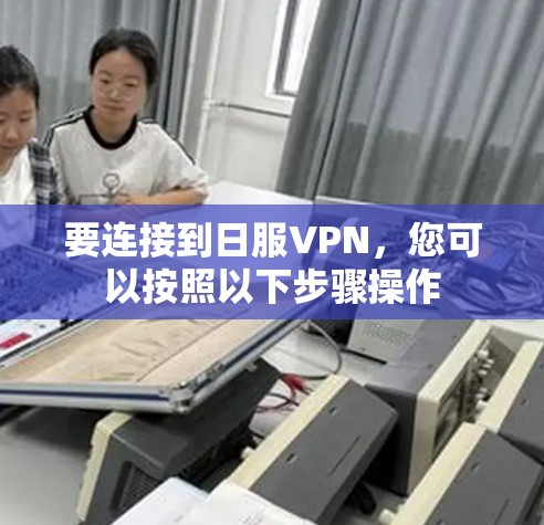 要连接到日服VPN，您可以按照以下步骤操作