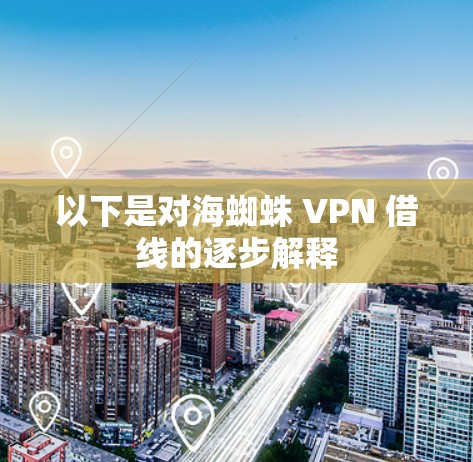 以下是对海蜘蛛 VPN 借线的逐步解释