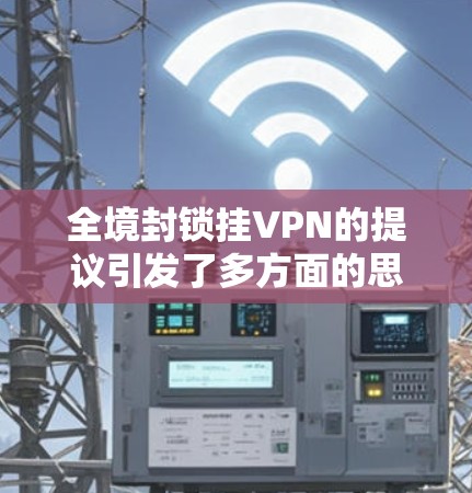 全境封锁挂VPN的提议引发了多方面的思考和讨论。以下是对此问题的逐步分析和总结