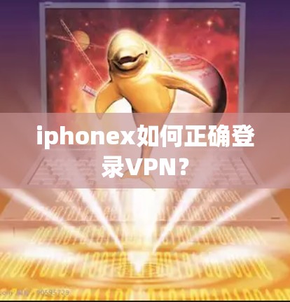 iphonex如何正确登录VPN？