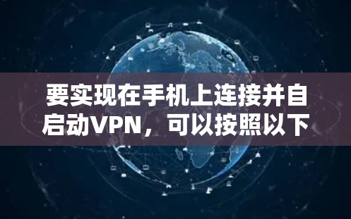 要实现在手机上连接并自启动VPN，可以按照以下步骤进行
