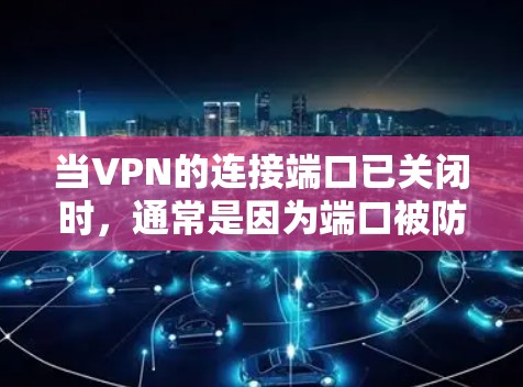 当VPN的连接端口已关闭时，通常是因为端口被防火墙或服务器所限制，或者端口没有被正确配置。以下是一些步骤和建议，帮助您解决这个问题