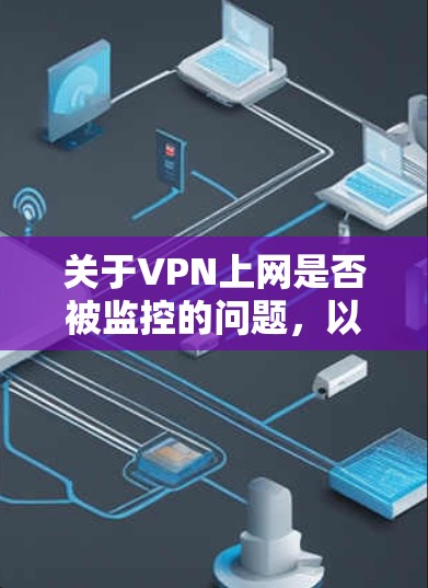 关于VPN上网是否被监控的问题，以下是分步骤的总结