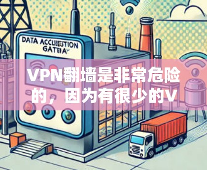 VPN翻墙是非常危险的，因为有很少的VPN能完全阻止或阻止翻墙。以下是几种常见的VPN服务，供您参考