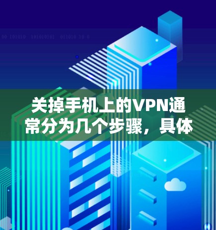 关掉手机上的VPN通常分为几个步骤，具体操作如下
